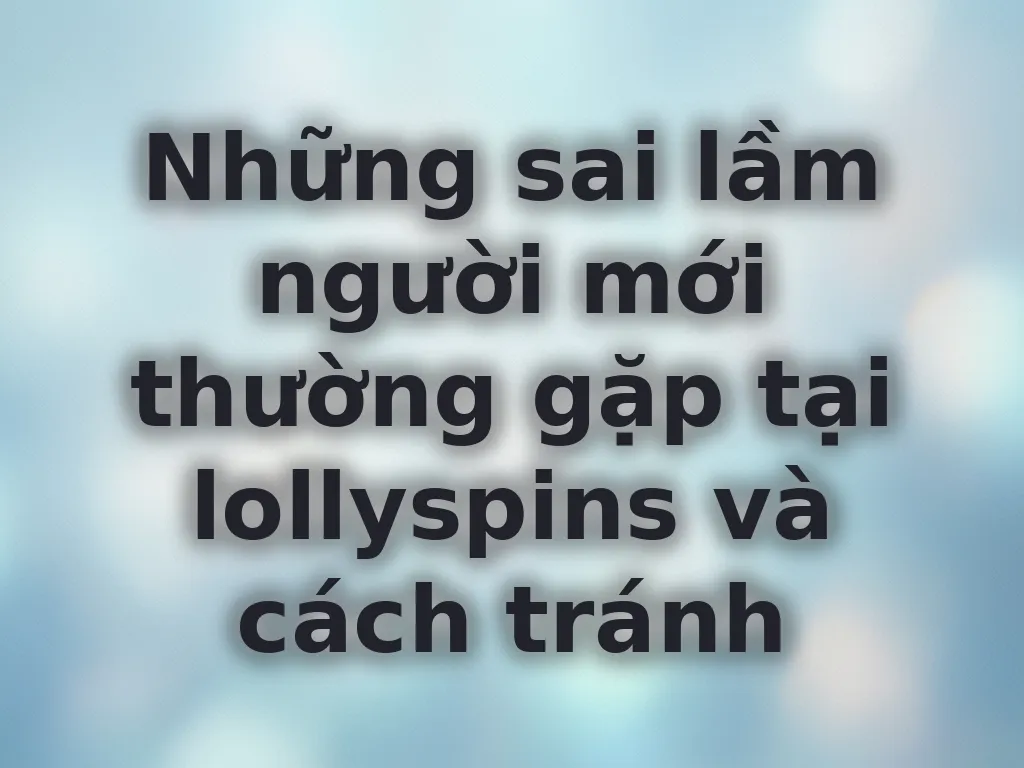 Những sai lầm người mới tại lollyspins